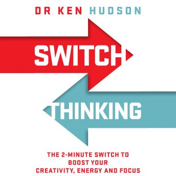 Switch Thinking: The 2-Minute Switch to Boost Your Creativity, Energy and Focus
