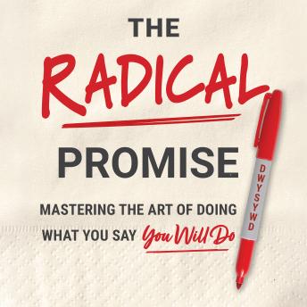 The Radical Promise: Mastering The Art of Doing What You Say You Will Do