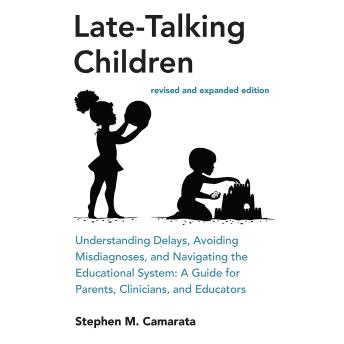 Late-Talking Children- Understanding Delays, Avoiding Misdiagnoses, and Navigating the Educational System: A Guide for Parents, Clinicians, and Educators