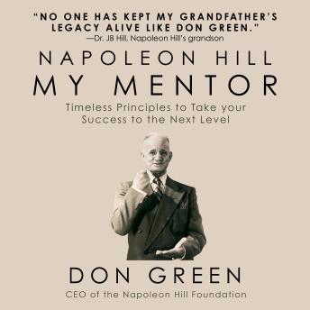 My Mentor Napoleo Hill: Timeless Principles to Take Your Success to The Next Level