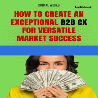How to create an exceptional B2B CX for success in a versatile market (Audiobook)