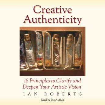 Creative Authenticity: 16 Principles to Clarify and Deepen Your Artistic Vision