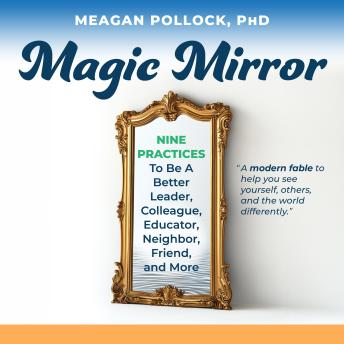 Magic Mirror: Nine Practices to Be a Better Leader, Colleague, Educator, Neighbor, Friend, and More