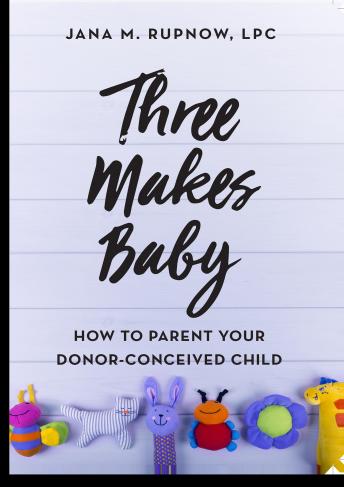 Three Makes Baby: How to Parent Your Donor Conceived Child, Jana M. Rupnow