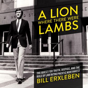 Lion Where There Were Lambs: The Quest For Truth, Justice, And The Rule Of Law In The Pacific Northwest, Audio book by Bill Erxleben