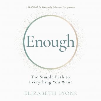 Enough: The Simple Path to Everything You Want -- A Field Guide for Perpetually Exhausted Entrepreneurs