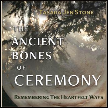 Download Ancient Bones of Ceremony: Remembering the Heartfelt Ways by Tasara Jen Stone