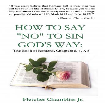 How to Say NO to Sin God's Way:: The Book of Romans, Chapters 5,6,7,8.