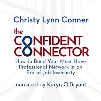 The Confident Connector™: How to Build Your Must-Have Professional Network in an Era of Job Insecurity