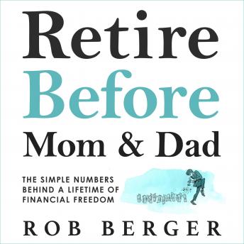 Download Retire Before Mom and Dad: The Simple Numbers Behind a Lifetime of Financial Freedom by Rob Berger