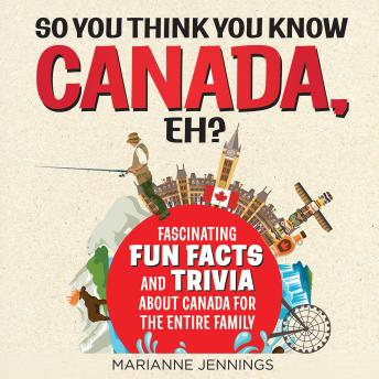 Download So You Think You Know CANADA, Eh?: Fascinating Fun Facts and Trivia About Canada for the Entire Family by Marianne Jennings