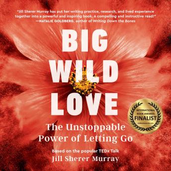 Big Wild Love: The Unstoppable  Power of Letting Go
