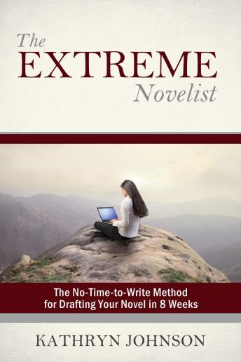 The Extreme Novelist: The No-Time-to-Write Method for Drafting Your Novel