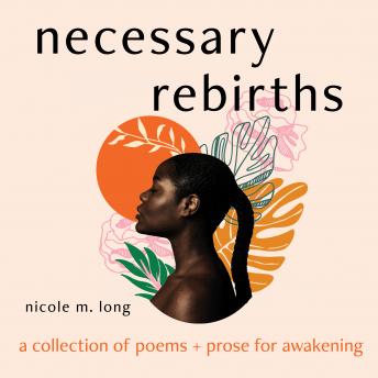 Necessary Rebirths: A Collection of Poems and Prose for Awakening, Audio book by Nicole M. Long