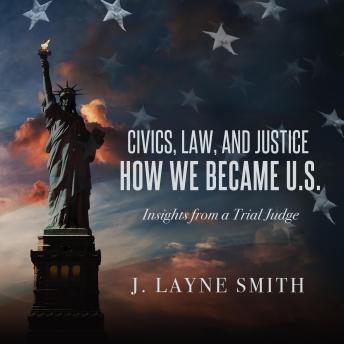 Civics, Law, and Justice--How We Became U.S.: Insights from a Trial Judge