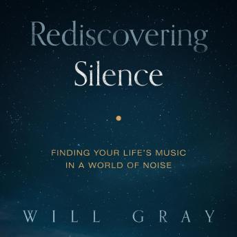 Rediscovering Silence: Finding Your Life's Music in a World of Noise