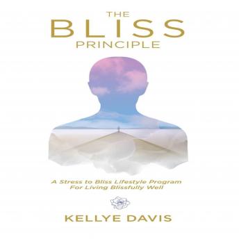 The Bliss Principle: A Stress to Bliss Lifestyle Program For Living Blissfully Well