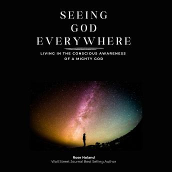 Seeing God Everywhere: Living in the Conscious Awareness of a Mighty God