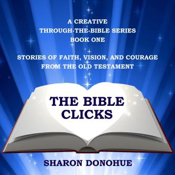 The Bible Clicks, A Creative Through-the-Bible Series, Book One: Stories of Faith, Vision, and Courage from the Old Testament