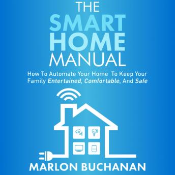 The Smart Home Manual: How to Automate Your Home to Keep Your Family Entertained, Comfortable, and Safe