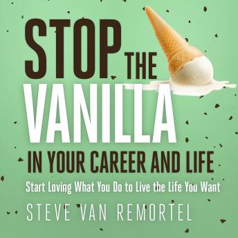 Stop the Vanilla in Your Career and Life: Start Loving What You Do to Live the Life You Want