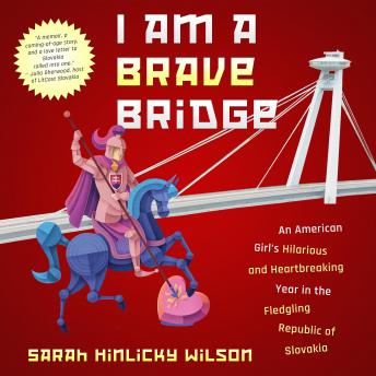 I Am a Brave Bridge: An American Girl's Hilarious and Heartbreaking Year in the Fledgling Republic of Slovakia