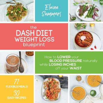 The DASH Diet Weight Loss Blueprint: How to Lower Your Blood Pressure Naturally While Losing Inches off Your Waist