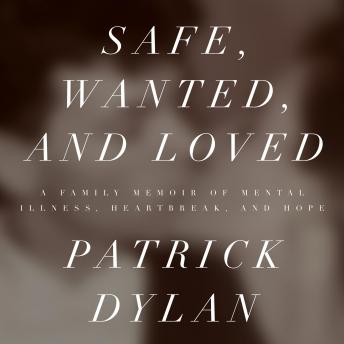 Safe, Wanted, and Loved: A Family Memoir of Mental Illness, Heartbreak, and Hope