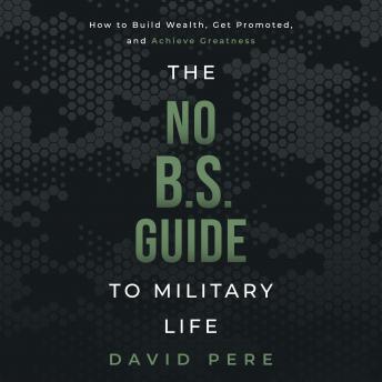 The No B.S. Guide to Military Life: How to build wealth, get promoted, and achieve greatness