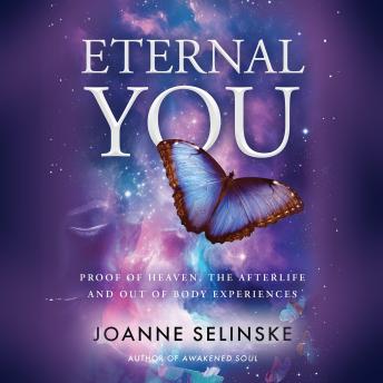 Eternal You: Proof of Heaven, the Afterlife and Out of Body Experiences