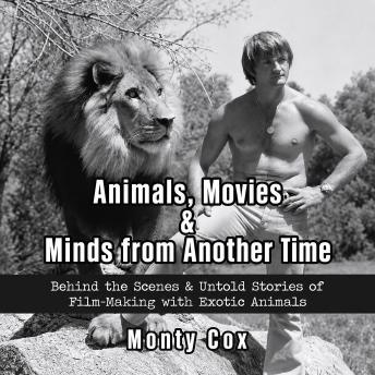 Animals, Movies, & Minds from Another Time: Behind the Scenes & Untold Stories of Film-Making with Exotic Animals