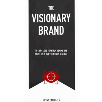 The Visionary Brand: The Success Formula Behind The World's Most Visionary Brands