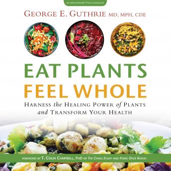 Eat Plants Feel Whole: Harness the Healing Power of Plants and Transform Your Health