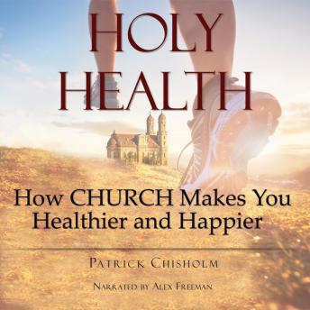 Download Holy Health: How Church Makes You Healthier and Happier by Patrick Chisholm