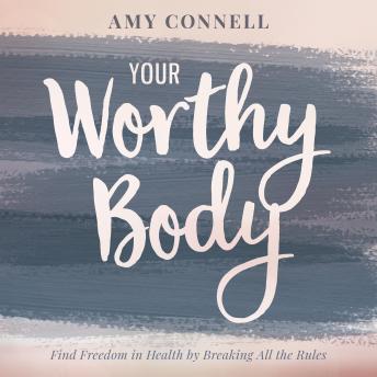 Your Worthy Body: Find Freedom in Health by Breaking All the Rules