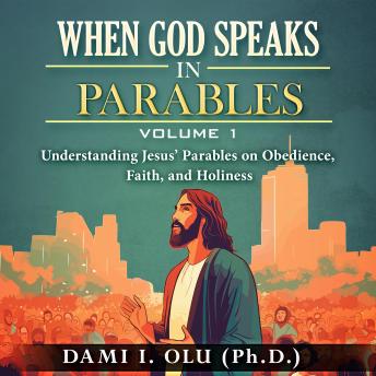When God Speaks in Parables: Understanding Jesus’ Parables on Obedience, Faith, and Holiness