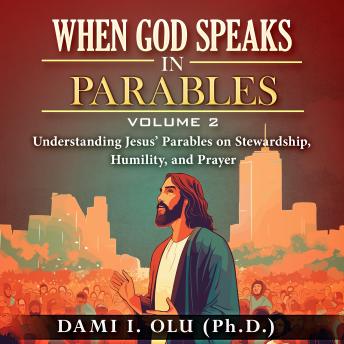 When God Speaks in Parables (Volume 2): Understanding Jesus’ Parables on Stewardship, Humility, and Prayer