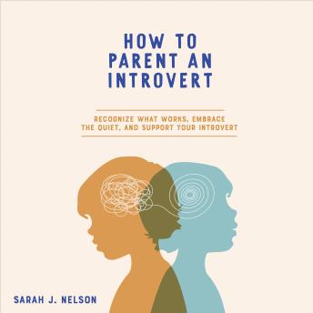 How To Parent An Introvert: Recognize What Works, Embrace The Quiet, and Support Your Introvert