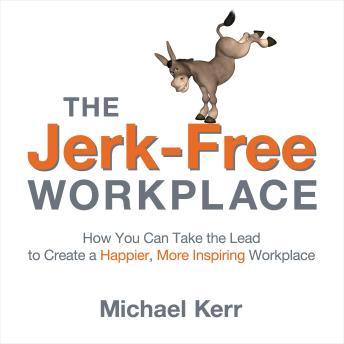 The Jerk-Free Workplace: How You Can Take the Lead to Create a Happier, More Inspiring Workplace