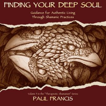 Finding Your Deep Soul: Guidance for Authentic Living Through Shamanic Practices