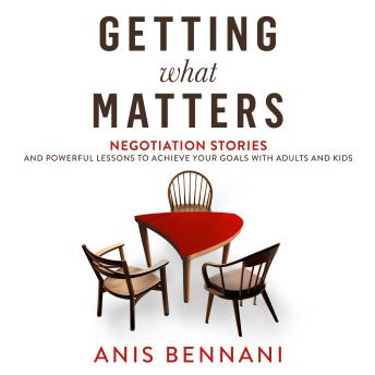 Getting What Matters: Negotiation Stories and Powerful Lessons to Achieve Your Goals with Adults and Kids