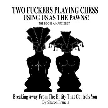 TWO FUCKERS PLAYING CHESS USING US AS THE PAWNS! The Ego Is A Narcissist: Breaking Away From The Entity That Controls You