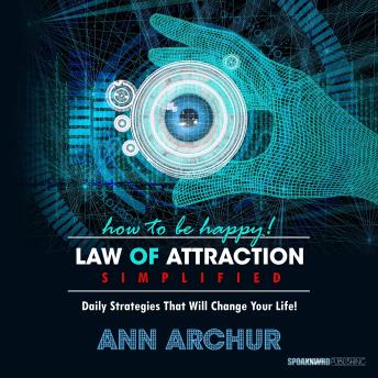 How To Be Happy - The Law of Attraction Simplified: Daily Strategies That Will Change Your Life!