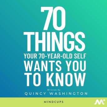 70 Things Your 70-Year-Old Self Wants You To Know: Life Lessons and Life Hacks To Save You From A Lifetime of Regret