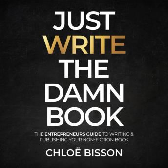 Just Write The Damn Book: The Entrepreneur's Guide to Writing and Publishing Your Non-Fiction Book