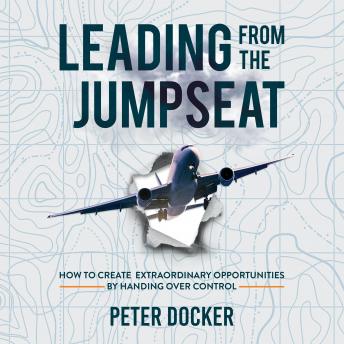 Download Leading From The Jumpseat: How to Create Extraordinary Opportunities by Handing Over Control by Peter Docker