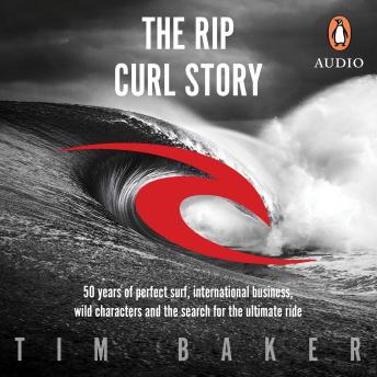 Download Rip Curl Story: 50 years of perfect surf, international business, wild characters and the search for the ultimate ride by Tim Baker