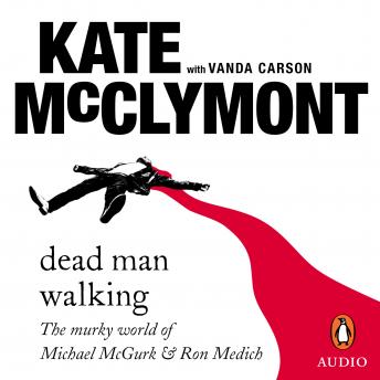 Dead Man Walking: The murky world of Michael McGurk and Ron Medich, Kate Mcclymont
