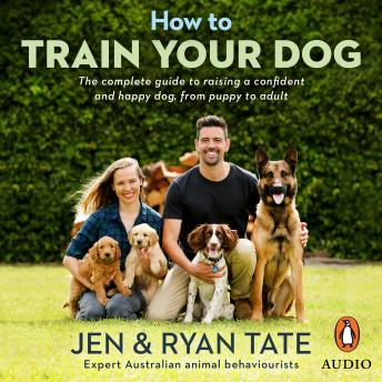 How to Train Your Dog: The complete guide to raising a confident and happy dog, from puppy to adult