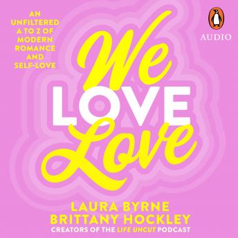 We Love Love: An Unfiltered A to Z of Modern Romance and Self-Love, from the creators of the Life Uncut podcast